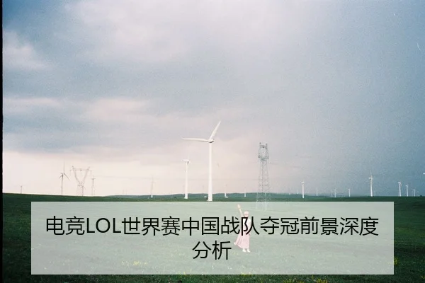 电竞LOL世界赛中国战队夺冠前景深度分析